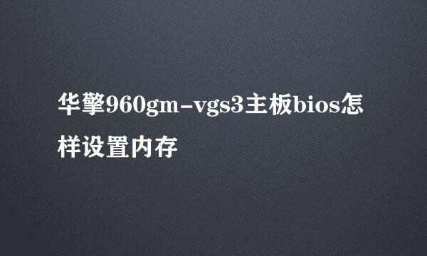 华擎960gm-vgs3主板bios怎样设置内存