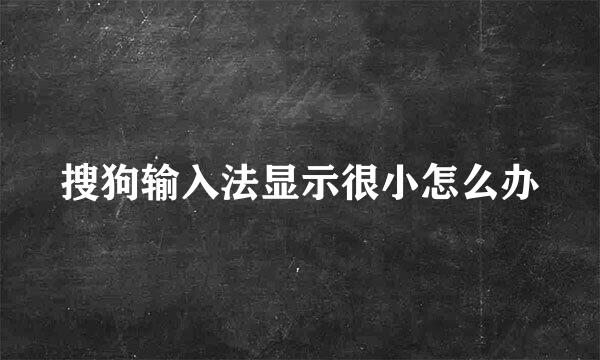 搜狗输入法显示很小怎么办