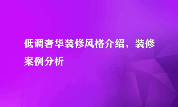 低调奢华装修风格介绍，装修案例分析