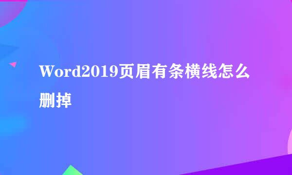 Word2019页眉有条横线怎么删掉