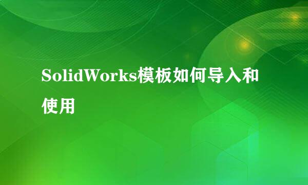 SolidWorks模板如何导入和使用