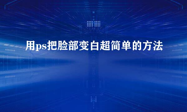 用ps把脸部变白超简单的方法