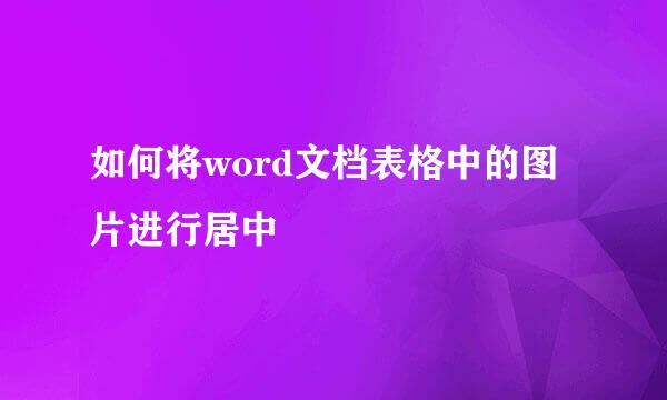 如何将word文档表格中的图片进行居中