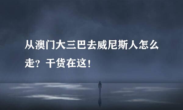 从澳门大三巴去威尼斯人怎么走？干货在这！
