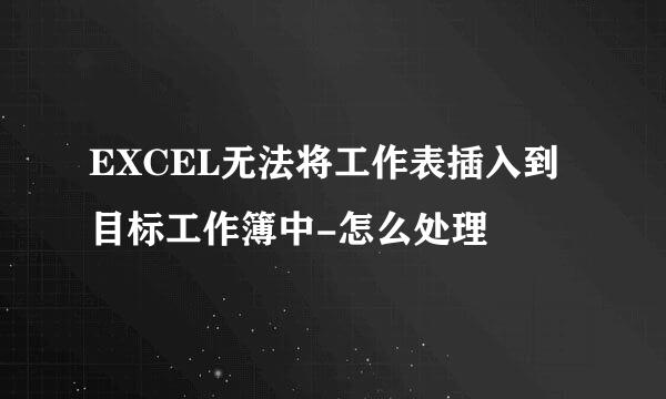 EXCEL无法将工作表插入到目标工作簿中-怎么处理