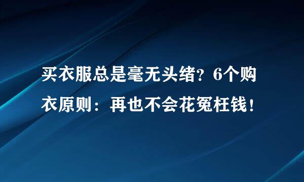 买衣服总是毫无头绪？6个购衣原则：再也不会花冤枉钱！