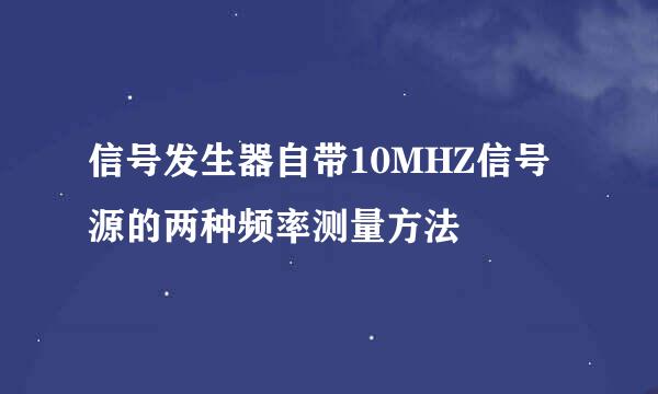 信号发生器自带10MHZ信号源的两种频率测量方法