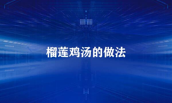 榴莲鸡汤的做法