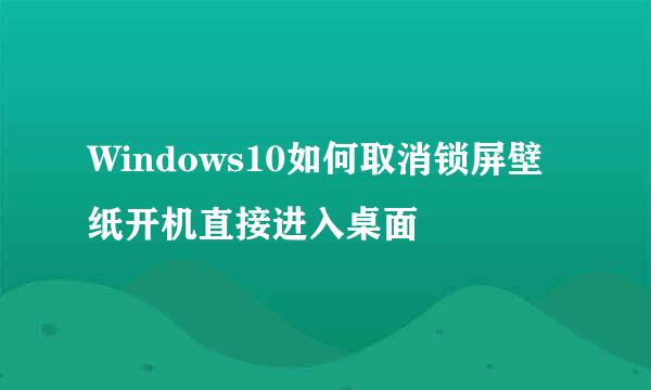 Windows10如何取消锁屏壁纸开机直接进入桌面