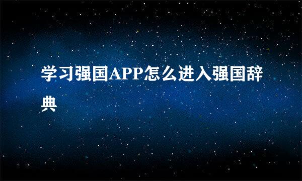 学习强国APP怎么进入强国辞典