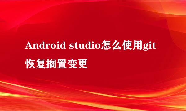 Android studio怎么使用git恢复搁置变更