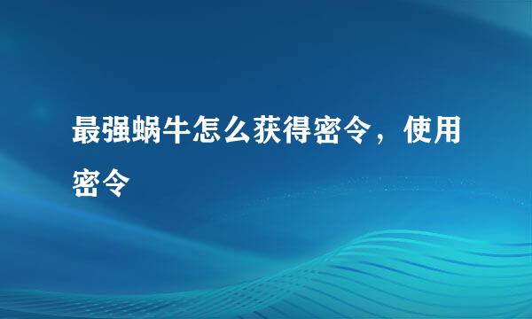 最强蜗牛怎么获得密令，使用密令