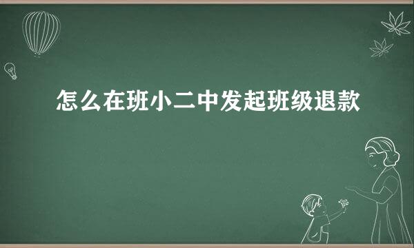 怎么在班小二中发起班级退款