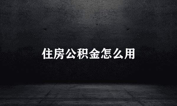 住房公积金怎么用