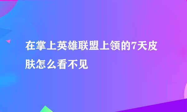 在掌上英雄联盟上领的7天皮肤怎么看不见