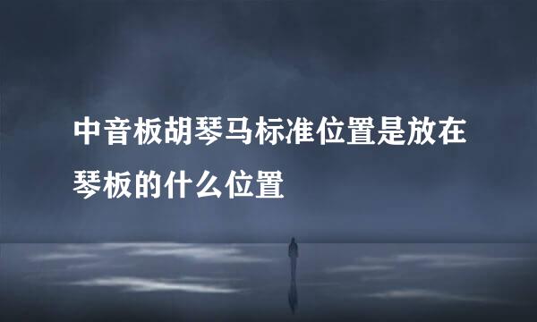 中音板胡琴马标准位置是放在琴板的什么位置