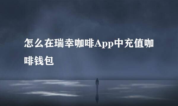 怎么在瑞幸咖啡App中充值咖啡钱包