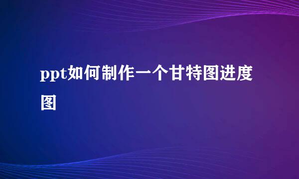 ppt如何制作一个甘特图进度图