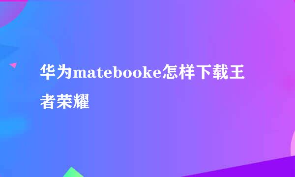 华为matebooke怎样下载王者荣耀
