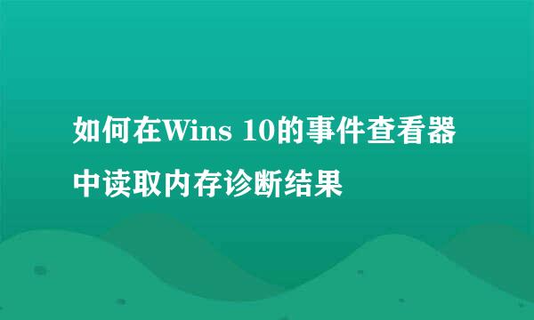 如何在Wins 10的事件查看器中读取内存诊断结果