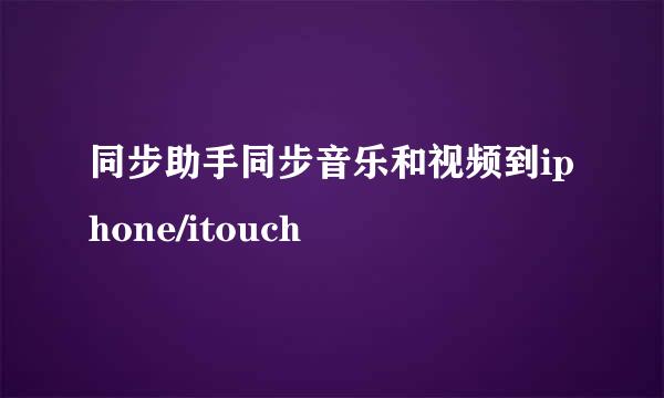 同步助手同步音乐和视频到iphone/itouch