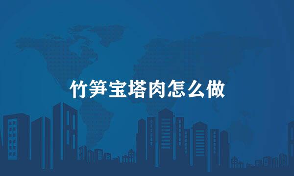 竹笋宝塔肉怎么做