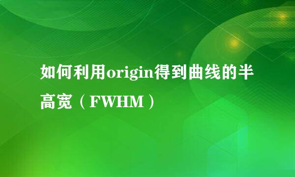 如何利用origin得到曲线的半高宽（FWHM）