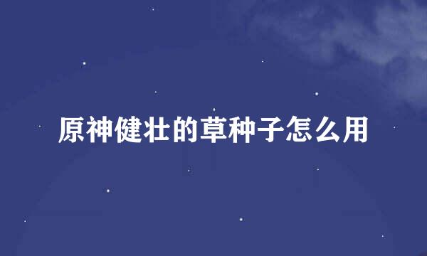 原神健壮的草种子怎么用