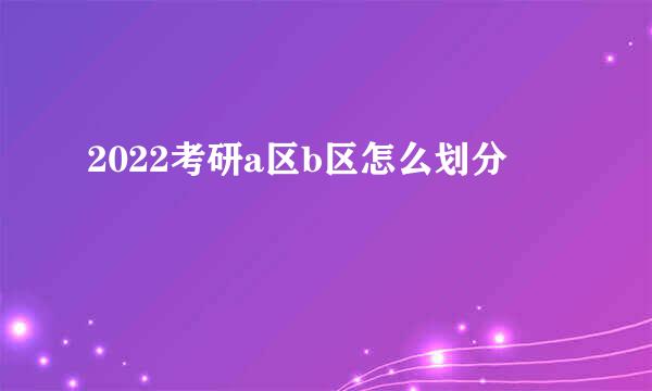 2022考研a区b区怎么划分