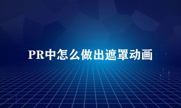 PR中怎么做出遮罩动画