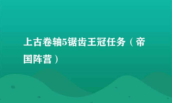 上古卷轴5锯齿王冠任务（帝国阵营）