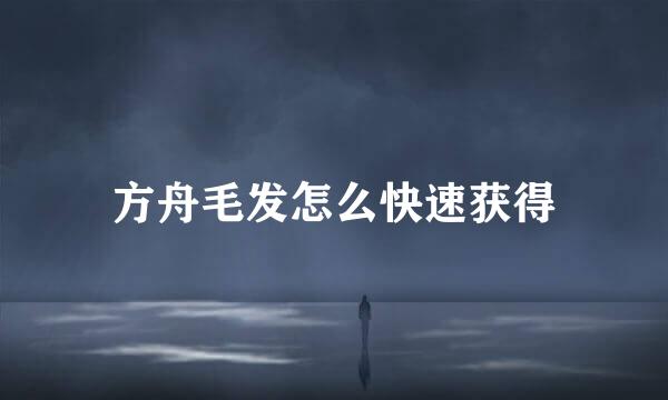 方舟毛发怎么快速获得