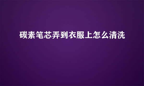 碳素笔芯弄到衣服上怎么清洗