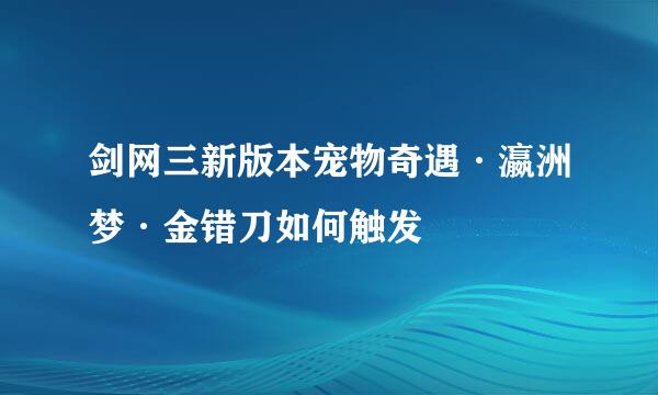 剑网三新版本宠物奇遇·瀛洲梦·金错刀如何触发