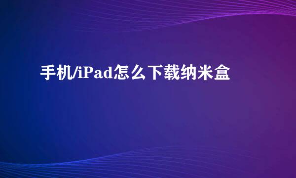 手机/iPad怎么下载纳米盒