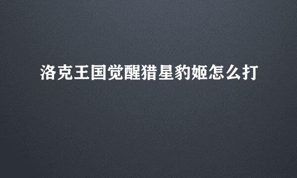 洛克王国觉醒猎星豹姬怎么打