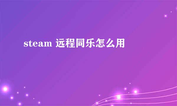 steam 远程同乐怎么用