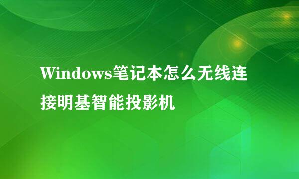 Windows笔记本怎么无线连接明基智能投影机