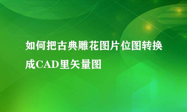 如何把古典雕花图片位图转换成CAD里矢量图