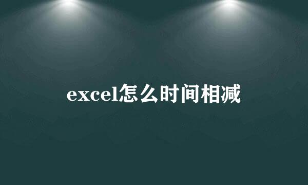 excel怎么时间相减