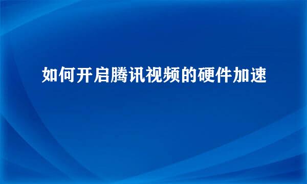 如何开启腾讯视频的硬件加速