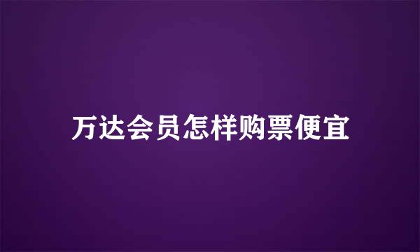 万达会员怎样购票便宜