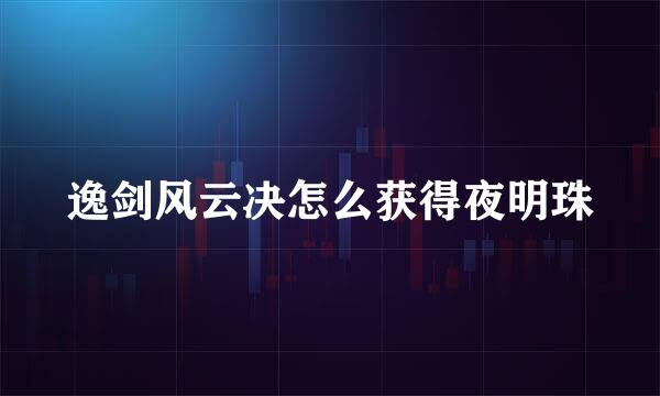 逸剑风云决怎么获得夜明珠