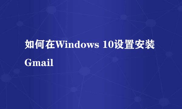 如何在Windows 10设置安装Gmail
