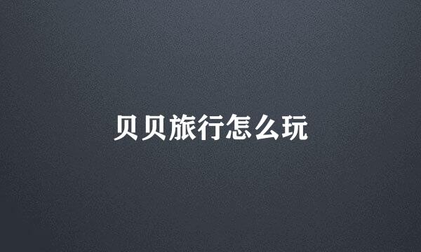 贝贝旅行怎么玩