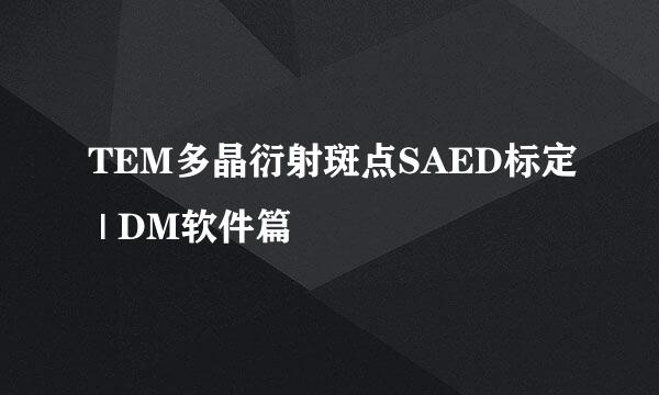 TEM多晶衍射斑点SAED标定 | DM软件篇