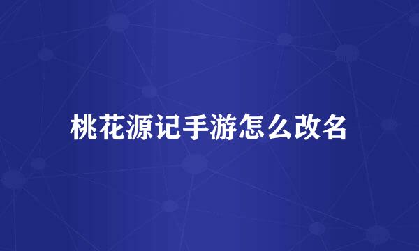 桃花源记手游怎么改名