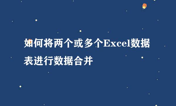 如何将两个或多个Excel数据表进行数据合并