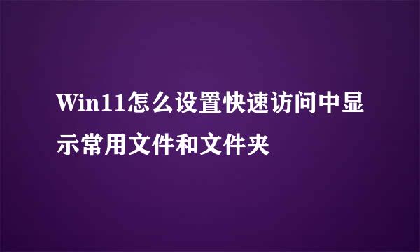 Win11怎么设置快速访问中显示常用文件和文件夹