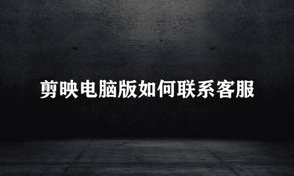 剪映电脑版如何联系客服